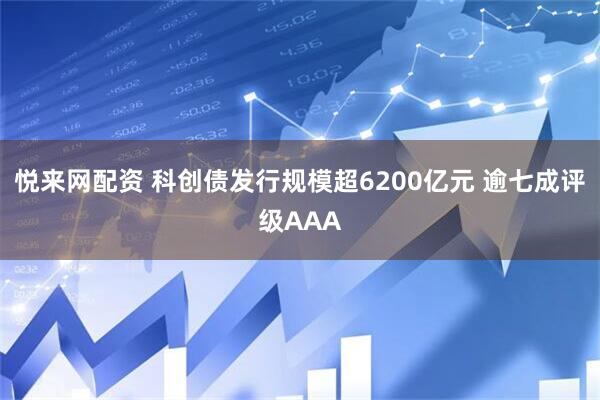 悦来网配资 科创债发行规模超6200亿元 逾七成评级AAA