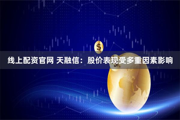线上配资官网 天融信：股价表现受多重因素影响