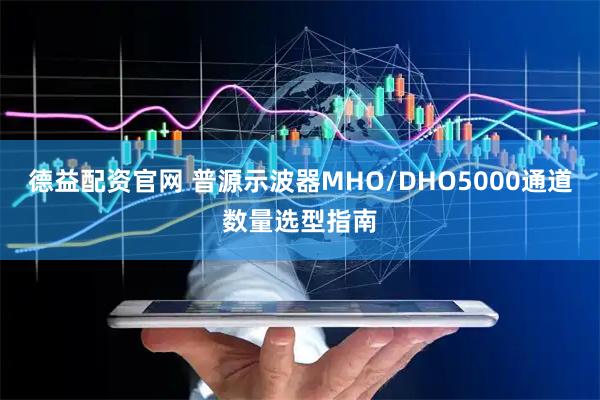 德益配资官网 普源示波器MHO/DHO5000通道数量选型指南