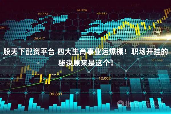 股天下配资平台 四大生肖事业运爆棚！职场开挂的秘诀原来是这个！