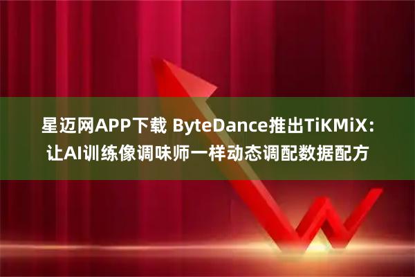 星迈网APP下载 ByteDance推出TiKMiX：让AI训练像调味师一样动态调配数据配方