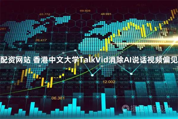 配资网站 香港中文大学TalkVid消除AI说话视频偏见