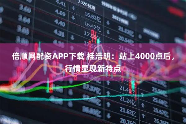 倍顺网配资APP下载 桂浩明：站上4000点后，行情显现新特点