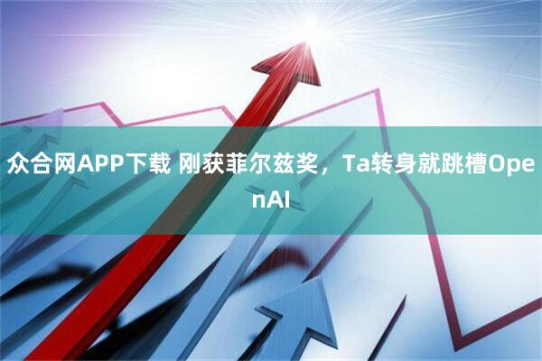 众合网APP下载 刚获菲尔兹奖，Ta转身就跳槽OpenAI