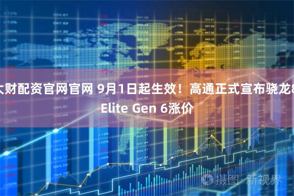大财配资官网官网 9月1日起生效！高通正式宣布骁龙8 Elite Gen 6涨价
